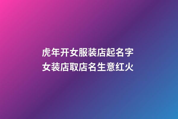 虎年开女服装店起名字 女装店取店名生意红火-第1张-店铺起名-玄机派